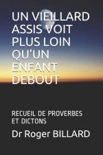 Un Vieillard Assis Voit Plus Loin Qu'un Enfant Debout: Recueil de Proverbes Et Dictons