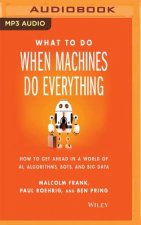 What to Do When Machines Do Everything: How to Get Ahead in a World of Ai, Algorithms, Bots, and Big Data