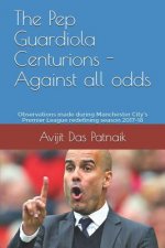 The Pep Guardiola Centurions - Against all odds: Observations made during Manchester City's Premier League redefining season 2017-18