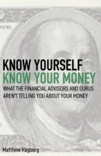 Know Yourself, Know Your Money: Understand What the Financial Advisors and Gurus Aren't Telling You about Your Money...