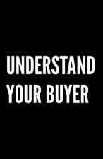 Understand Your Buyer: 100+ ways to communicate with, engage and convert clients using proven examples, science and common sense.
