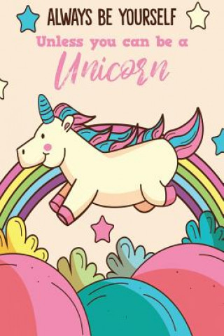 Always Be Yourself Unless You Can Be A Unicorn