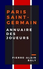 Paris Saint-Germain: Annuaire Des Joueurs: Tout l'Effectif Du Psg Depuis Sa Cr