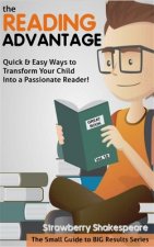 The Reading Advantage: Quick & Easy Ways To Transform Your Child Into A Passionate Reader!