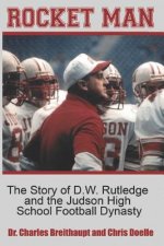 Rocket Man: The Story of D.W. Rutledge and the Judson High School Football Dynasty