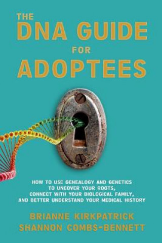 The DNA Guide for Adoptees: How to use genealogy and genetics to uncover your roots, connect with your biological family, and better understand yo