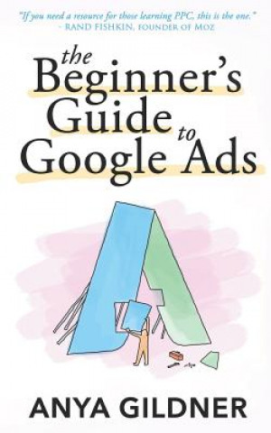 The Beginner's Guide To Google Ads: The Insider's Complete Resource For Everything PPC Agencies Won't Tell You, Second Edition 2019