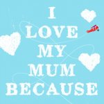 I Love My Mum Because