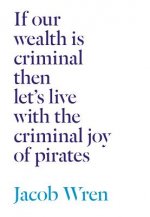 If our wealth is criminal then let's live with the criminal joy of pirates