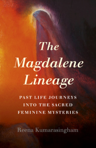Magdalene Lineage, The - Past Life Journeys into the Sacred Feminine Mysteries