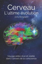 Cerveau. L'ultime évolution: Voyage entre r?ve et réalité dans l'univers de la conscience