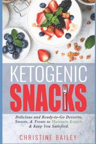Ketogenic Snacks: Delicious and Ready-To-Go Desserts, Sweets, & Treats to Maintain Ketosis & Keep You Satisfied