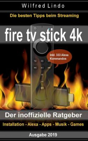 Fire TV Stick 4k - Der Inoffizielle Ratgeber: Die Besten Tricks Beim Streaming: Installation, Alexa, Apps, Musik, Games. Inkl. 333 Alexa-Kommandos