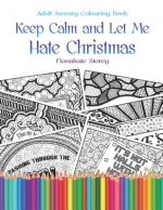 Keep Calm and Let Me Hate Christmas: Adult Colouring therapy book