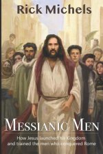 Messianic Men: How Jesus Launched His Kingdom and Trained the Men Who Conquered Rome