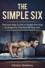 The Simple Six: The Easy Way to Get in Shape and Stay in Shape for the Rest of your Life