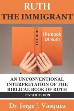 Ruth The Immigrant: An Unconventional Interpretation of the Biblical Book of Ruth