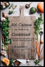 500 Calorie (or close to it) Cookbook: Fun Recipes that are easy to cook and don't leave you hungry!