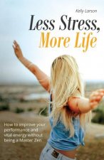 Less Stress, More Life!: How to improve your performance and vital energy without being a Zen Master