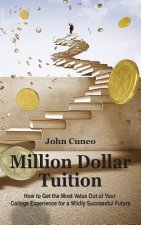 Million Dollar Tuition: How to get the most value out of your college experience for a wildly successful future