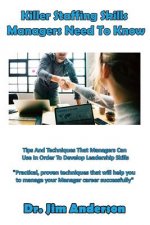 Killer Staffing Skills Managers Need to Know: Tips and Techniques That Managers Can Use in Order to Develop Leadership Skills