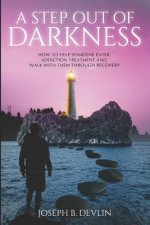 A Step Out Of Darkness: How To Help Someone Enter Addiction Treatment And Walk With Them Through Recovery