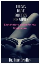 The Sex Drive Solution for Women: Explanatory guide for low libido cure