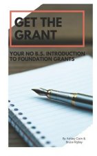 Get the Grant: Your No B.S. Introduction to Foundation Grants