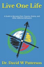 Live One Life: A Guide to Recovery from Trauma, Drama, and Other Addictive Behaviors
