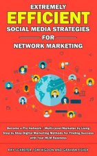 Extremely Efficient Social Media Strategies for Network Marketing: Become a Pro Network / Multi-Level Marketer by Using Step by Step Digital Marketing