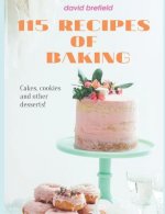 115 Recipes of Baking: The Most Delicious Baking Recipes. Cakes, Cookies and Other Desserts. Easy to Prepare.