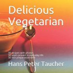 Delicious Vegetarian: 30 Recipes with Photos, 30 Years Proven in Everyday Life, 30 Min Preparation Time