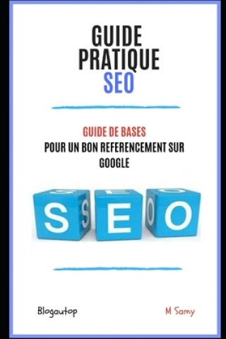 Guide pratique SEO: Guide de BASES Pour un bon référencement sur Google