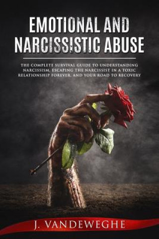 Emotional and Narcissistic Abuse: The Complete Survival Guide to Understanding Narcissism, Escaping the Narcissist in a Toxic Relationship Forever, an