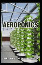 Aeroponics: The Complete Guide about Aeroponics (Indoor Gardening Practice in Which Plants Are Grown and Nourished)