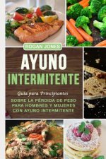 Ayuno Intermitente: Guía Para Principiantes Sobre La Pérdida de Peso Para Hombres Y Mujeres Con Ayuno Intermitente