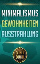 Minimalismus I Gewohnheiten I Ausstrahlung: Minimalismus Leben. Gewohnheiten Ändern. Ziele Erreichen. (3 in 1 Buch)