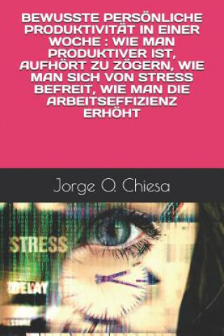 Bewusste Persönliche Produktivität in Einer Woche: Wie Man Produktiver Ist, Aufhört Zu Zögern, Wie Man Sich Von Stress Befreit, Wie Man Die Arbeitseff