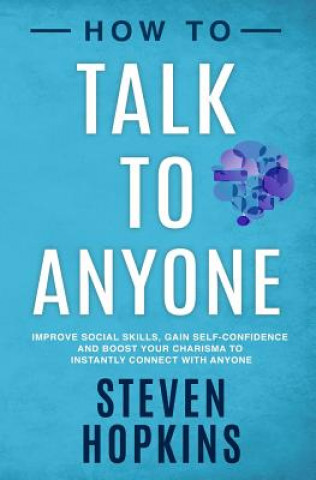 How to Talk to Anyone: Improve Social Skills, Gain Self-Confidence, and Boost Your Charisma to Instantly Connect With Anyone