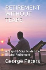 Retirement Without Tears: A Step-By-Step Guide to a Blissful Retirement