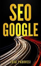 Seo Google: Guida Pratica All'ottimizzazione Strategica Per I Motori Di Ricerca Secondo Google Per Ottenere Traffico Con Web Marke