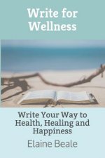 Write for Wellness: Write Your Way to Health, Healing and Happiness
