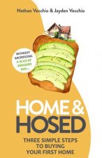 Home & Hosed: Three Simple Steps to Buying Your First Home, Without Sacrificing a Single Slice of Smashed Avo.