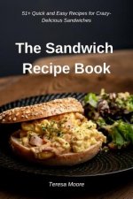 The Sandwich Recipe Book: 51+ Quick and Easy Recipes for Crazy-Delicious Sandwiches