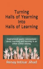 Turning Halls of Yearning Into Halls of Learning: Inspirational Poetic Commentary about Teaching and Learning in an Urban School Setting.