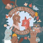 What Will You Do, My Deer?