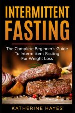 Intermittent Fasting: The Complete Beginner's Guide to Intermittent Fasting for Weight Loss