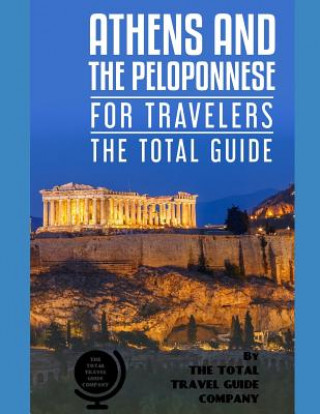 ATHENS AND THE PELOPONNESE FOR TRAVELERS. The total guide: The comprehensive traveling guide for all your traveling needs. by THE TOTAL TRAVEL GUIDE C