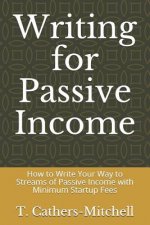 Writing for Passive Income: How to Write Your Way to Streams of Passive Income with Minimum Startup Fees