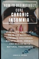 How to Definitively Cure Chronic Insomnia: Stop Being Awake at 3 Am in the Morning, Eliminate Nocturnal Wakefulness, Anxiety and Nerves with Natural T